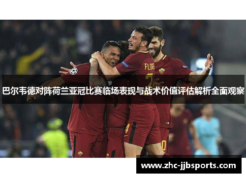 巴尔韦德对阵荷兰亚冠比赛临场表现与战术价值评估解析全面观察