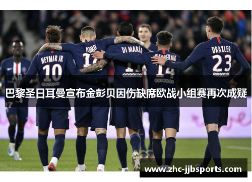 巴黎圣日耳曼宣布金彭贝因伤缺席欧战小组赛再次成疑 巴黎圣日耳曼宣布金彭贝因伤缺席欧战小组赛再次成疑