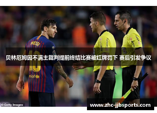 贝林厄姆因不满主裁判提前终结比赛被红牌罚下 赛后引发争议 贝林厄姆因不满主裁判提前终结比赛被红牌罚下 赛后引发争议
